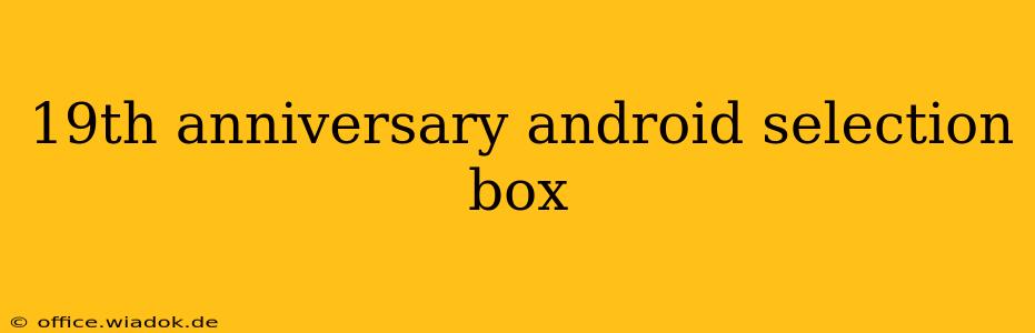 19th anniversary android selection box