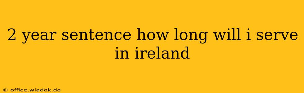 2 year sentence how long will i serve in ireland