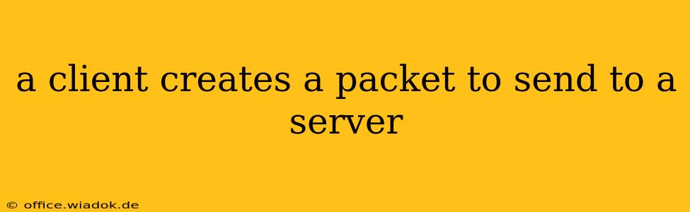 a client creates a packet to send to a server