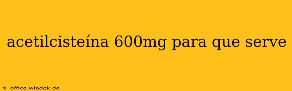 acetilcisteína 600mg para que serve