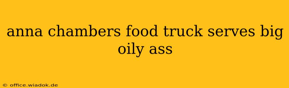 anna chambers food truck serves big oily ass