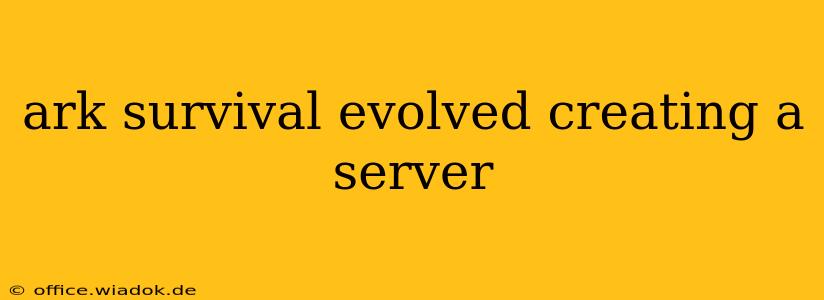 ark survival evolved creating a server