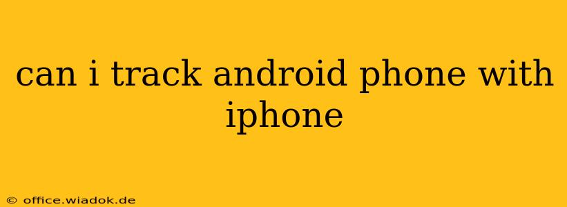 can i track android phone with iphone