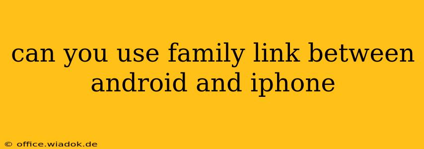 can you use family link between android and iphone