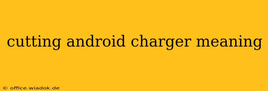 cutting android charger meaning