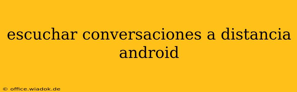 escuchar conversaciones a distancia android