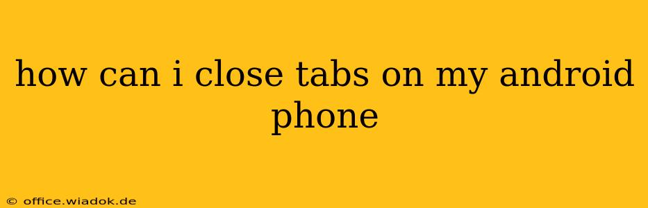 how can i close tabs on my android phone