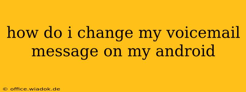 how do i change my voicemail message on my android