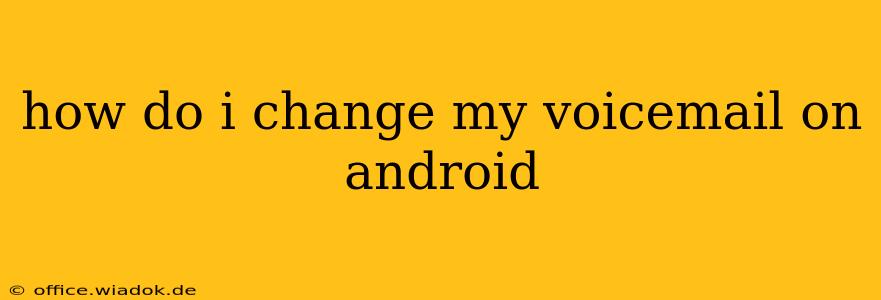 how do i change my voicemail on android