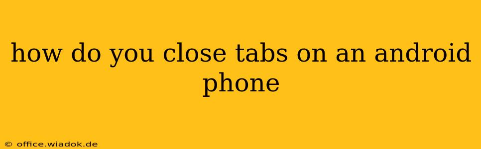 how do you close tabs on an android phone