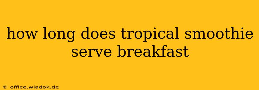 how long does tropical smoothie serve breakfast