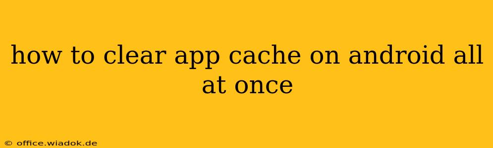 how to clear app cache on android all at once