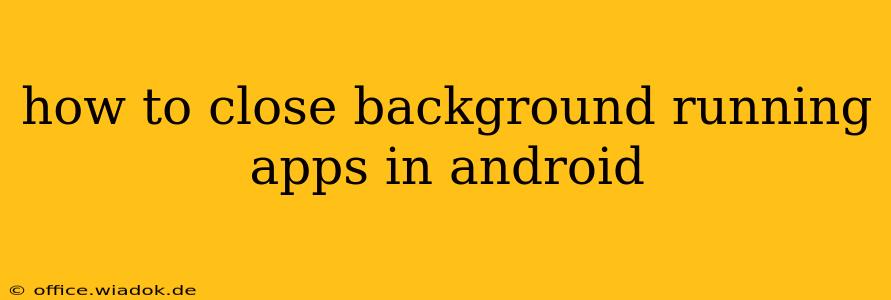 how to close background running apps in android