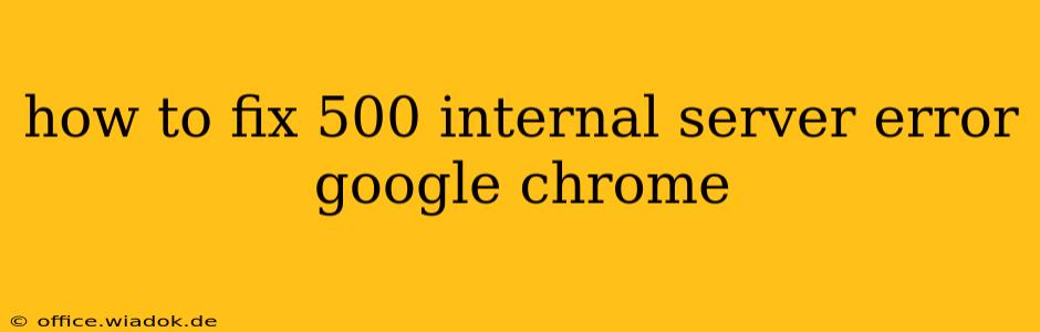 how to fix 500 internal server error google chrome