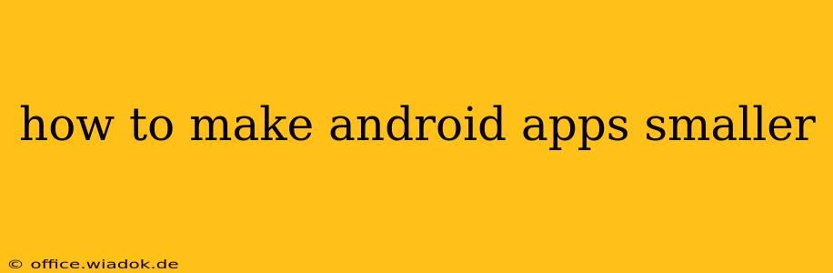 how to make android apps smaller