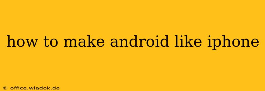 how to make android like iphone