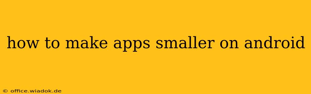 how to make apps smaller on android