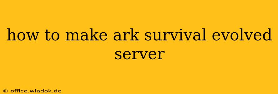 how to make ark survival evolved server