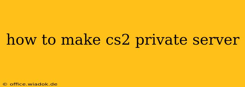 how to make cs2 private server