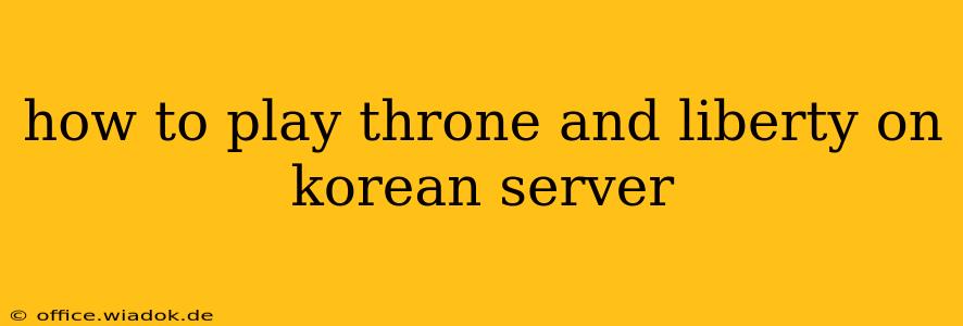 how to play throne and liberty on korean server