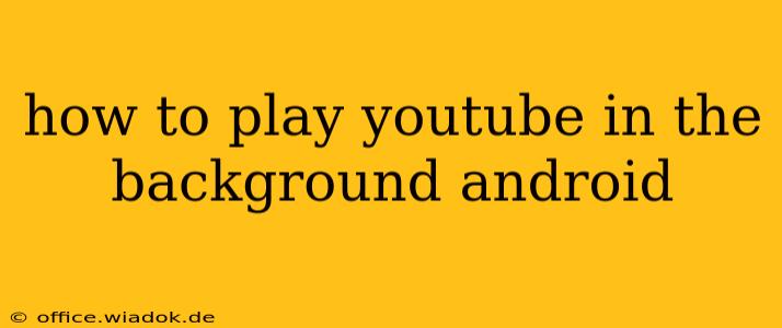 how to play youtube in the background android