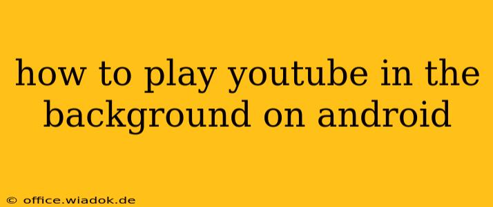 how to play youtube in the background on android