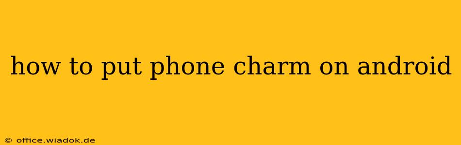 how to put phone charm on android