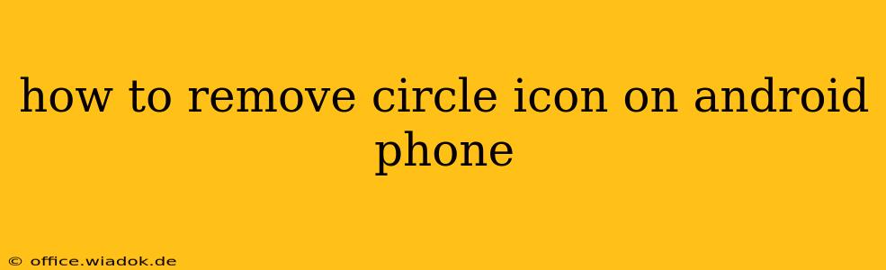 how to remove circle icon on android phone