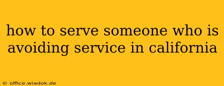 how to serve someone who is avoiding service in california