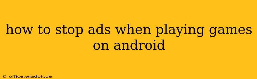 how to stop ads when playing games on android