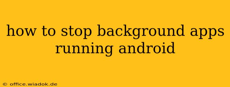 how to stop background apps running android