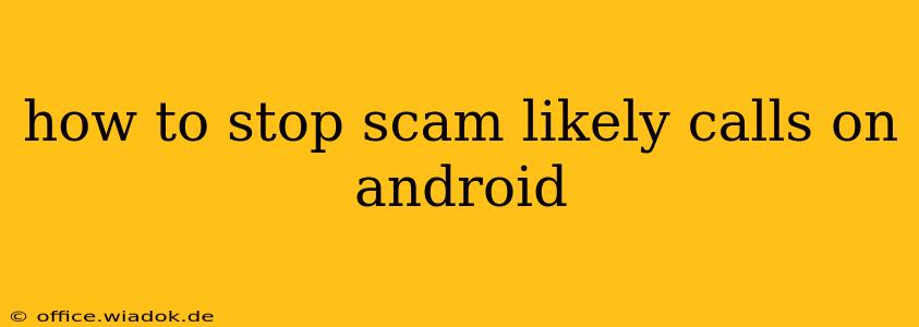 how to stop scam likely calls on android