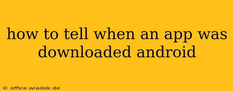 how to tell when an app was downloaded android