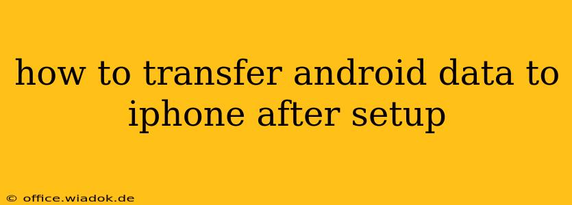 how to transfer android data to iphone after setup