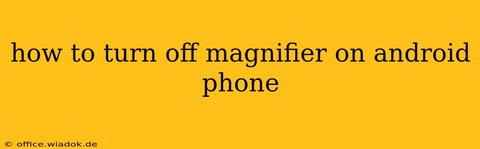 how to turn off magnifier on android phone