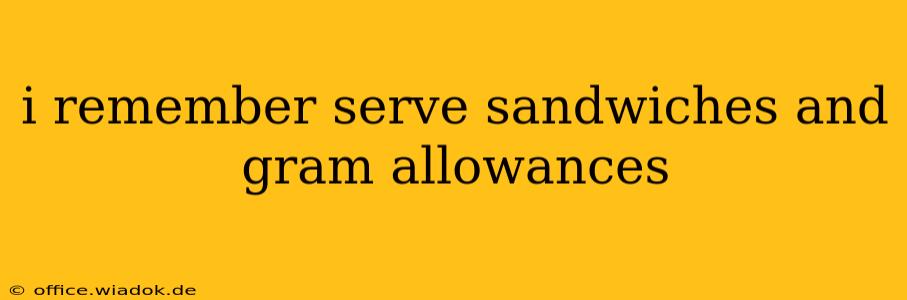 i remember serve sandwiches and gram allowances