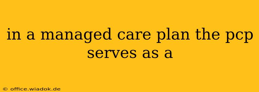 in a managed care plan the pcp serves as a