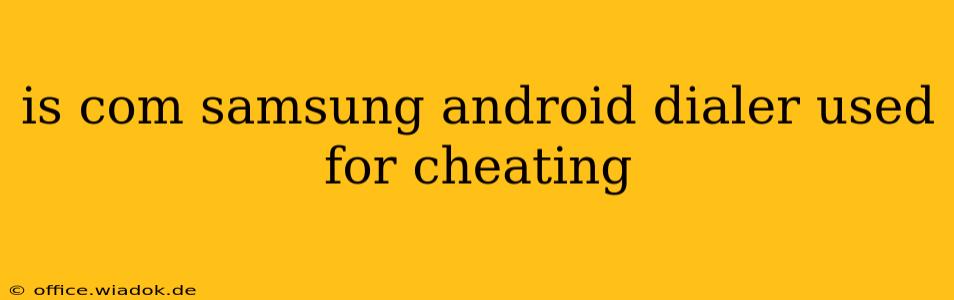 is com samsung android dialer used for cheating