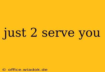 just 2 serve you