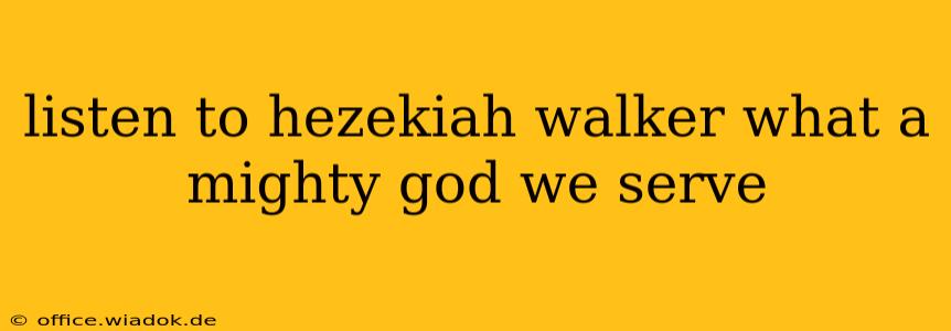 listen to hezekiah walker what a mighty god we serve