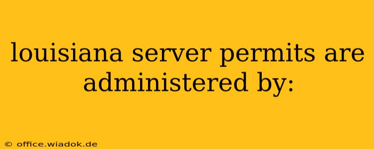 louisiana server permits are administered by: