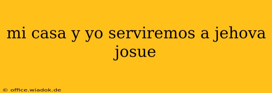 mi casa y yo serviremos a jehova josue