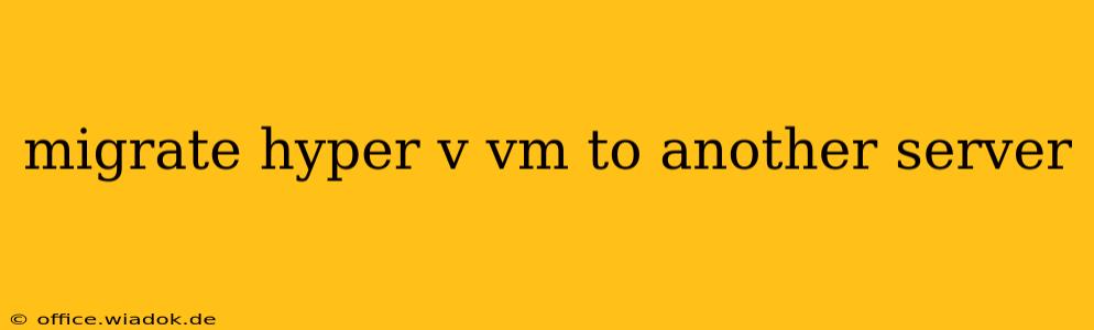 migrate hyper v vm to another server