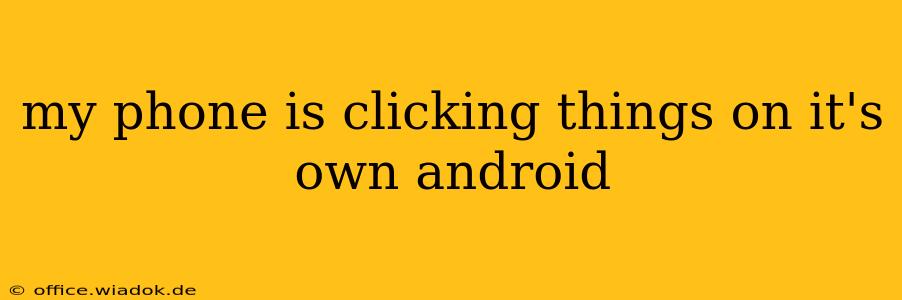 my phone is clicking things on it's own android