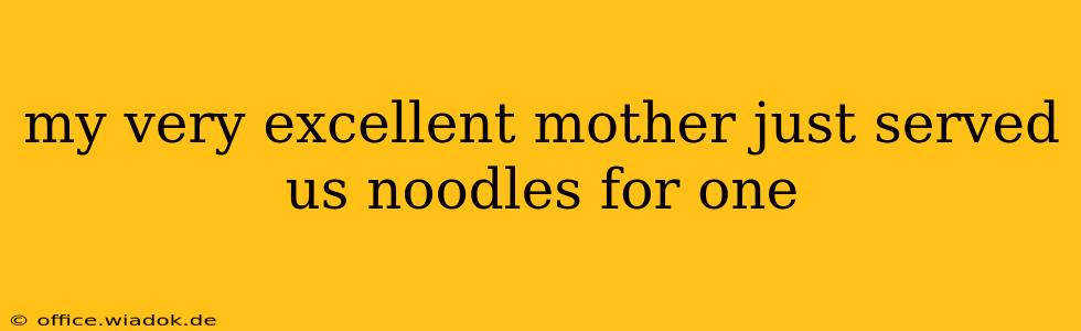 my very excellent mother just served us noodles for one