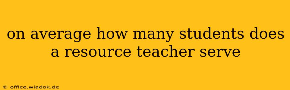 on average how many students does a resource teacher serve