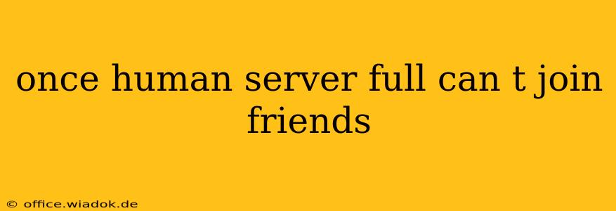 once human server full can t join friends