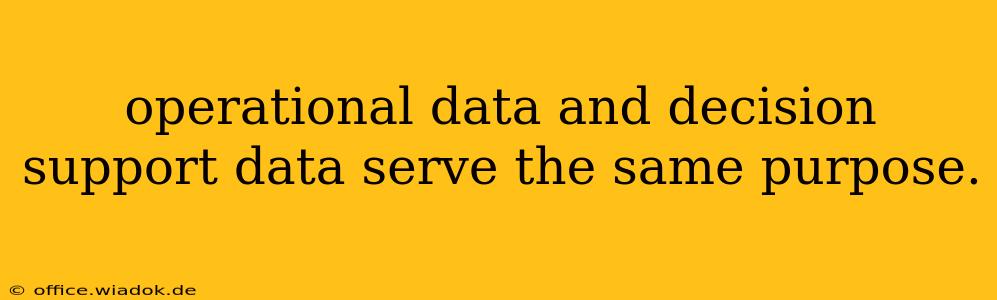 operational data and decision support data serve the same purpose.