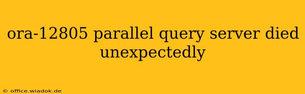 ora-12805 parallel query server died unexpectedly