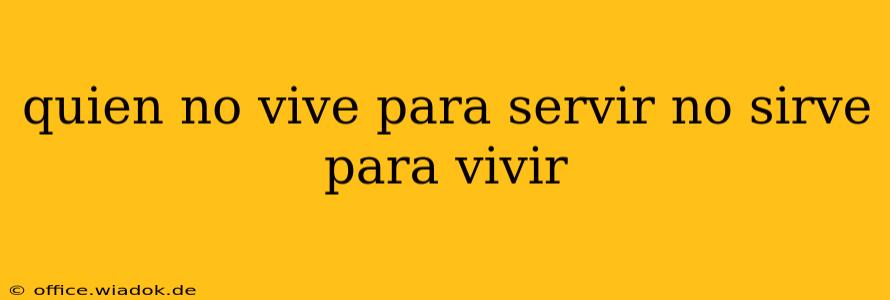 quien no vive para servir no sirve para vivir